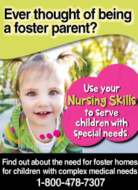 Ever thought of being a foster parent? Use your nursing skills to serve children with special needs. Find out about the need for foster homes for children with complex medical needs 1-800-478-7307